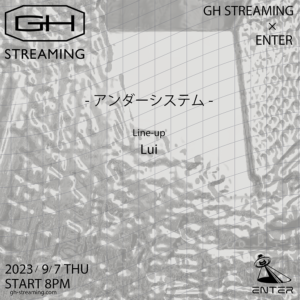 9/7 (Thu.) GH STREAMING × ENTER アンダーシステム